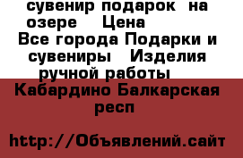 сувенир-подарок “на озере“ › Цена ­ 1 250 - Все города Подарки и сувениры » Изделия ручной работы   . Кабардино-Балкарская респ.